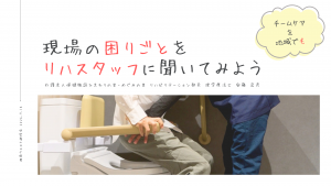 現場の困りごとをリハスタッフに聞いてみよう